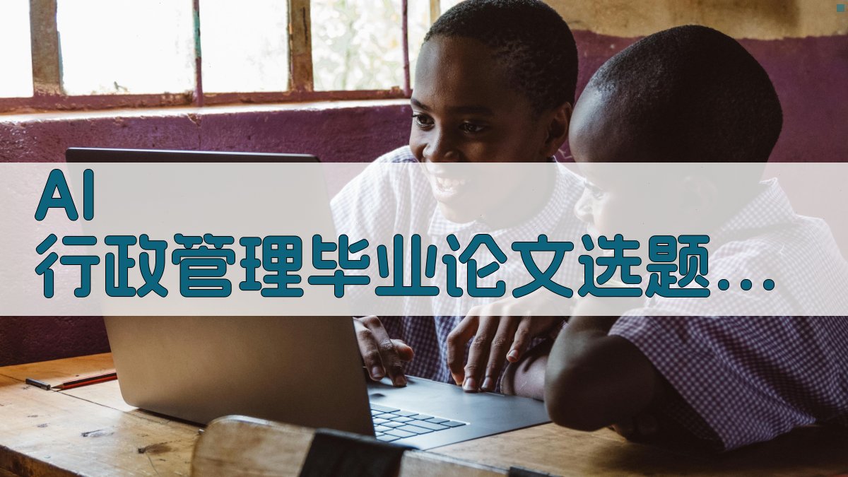 AI 行政管理毕业论文选题生成器